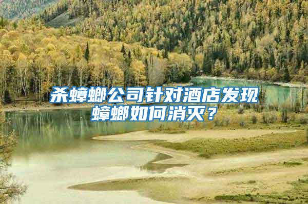 殺蟑螂公司針對(duì)酒店發(fā)現(xiàn)蟑螂如何消滅？