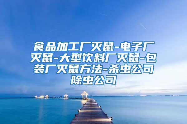 食品加工廠滅鼠-電子廠滅鼠-大型飲料廠滅鼠-包裝廠滅鼠方法-殺蟲(chóng)公司除蟲(chóng)公司