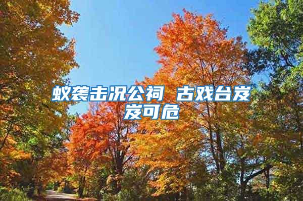 蟻襲擊況公祠 古戲臺(tái)岌岌可危