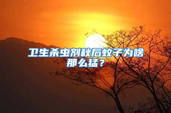 衛生殺蟲劑秋后蚊子為啥那么猛？