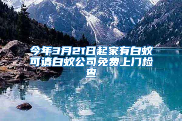 今年3月21日起家有白蟻可請白蟻公司免費(fèi)上門檢查