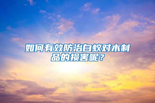 如何有效防治白蟻對(duì)木制品的損害呢？