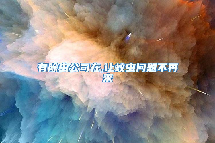 有除蟲(chóng)公司在,讓蚊蟲(chóng)問(wèn)題不再來(lái)