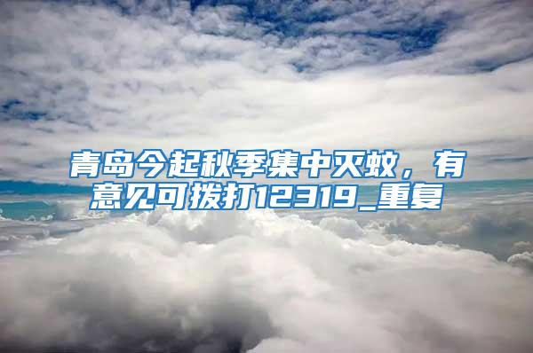 青島今起秋季集中滅蚊，有意見可撥打12319_重復