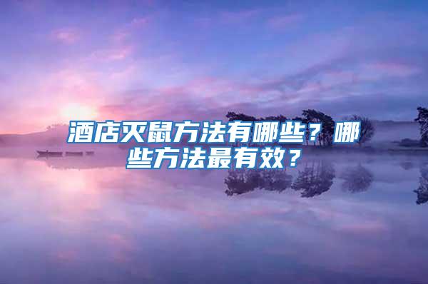酒店滅鼠方法有哪些？哪些方法最有效？