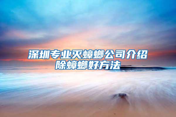 深圳專業(yè)滅蟑螂公司介紹除蟑螂好方法