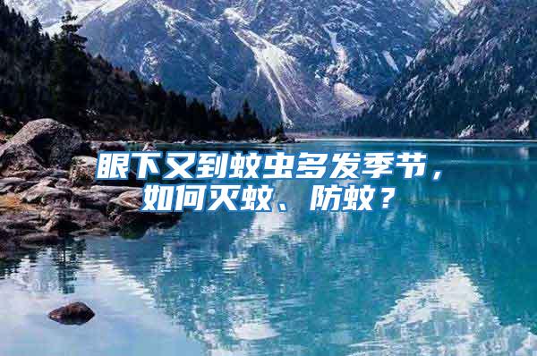 眼下又到蚊蟲多發(fā)季節(jié)，如何滅蚊、防蚊？
