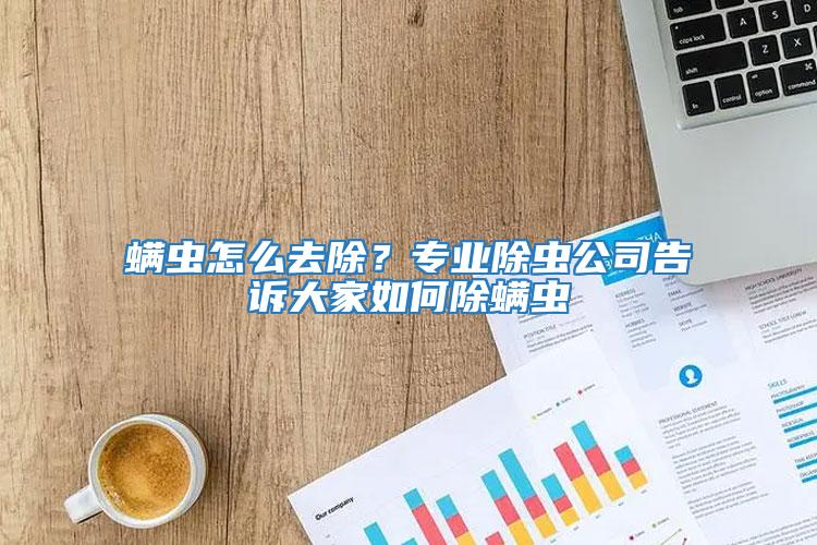 螨蟲怎么去除？專業(yè)除蟲公司告訴大家如何除螨蟲