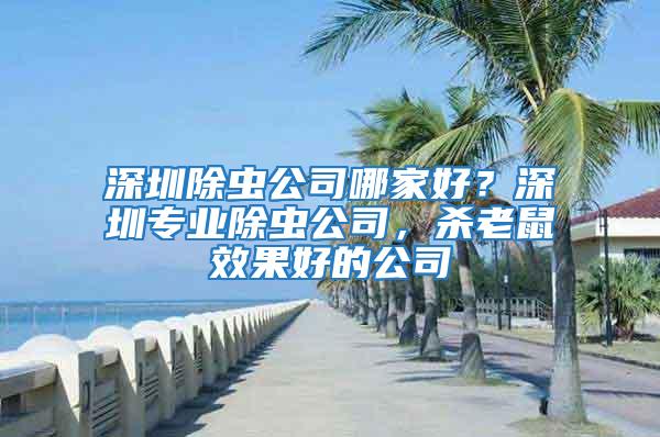 深圳除蟲公司哪家好？深圳專業(yè)除蟲公司，殺老鼠效果好的公司