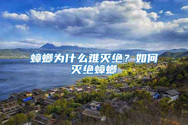 蟑螂為什么難滅絕？如何滅絕蟑螂