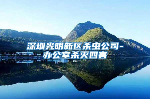 深圳光明新區(qū)殺蟲公司-辦公室殺滅四害