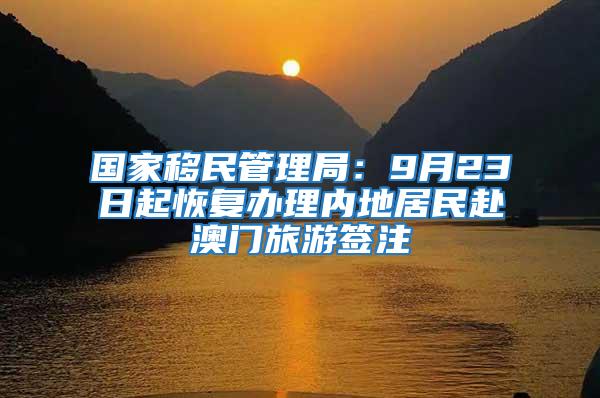 國家移民管理局：9月23日起恢復辦理內地居民赴澳門旅游簽注