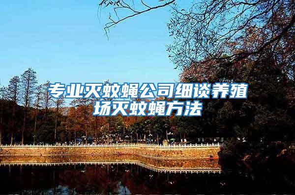 專業滅蚊蠅公司細談養殖場滅蚊蠅方法