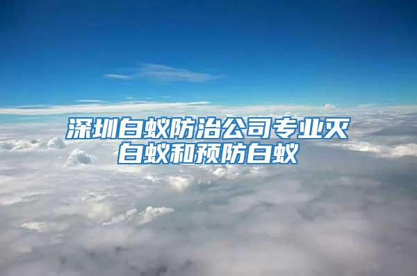 深圳白蟻防治公司專業滅白蟻和預防白蟻