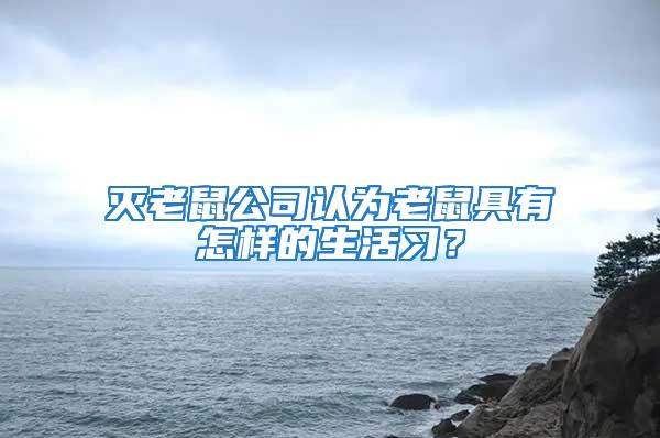 滅老鼠公司認(rèn)為老鼠具有怎樣的生活習(xí)？