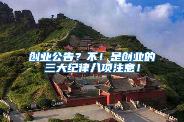 創(chuàng)業(yè)公告？不！是創(chuàng)業(yè)的三大紀(jì)律八項(xiàng)注意！