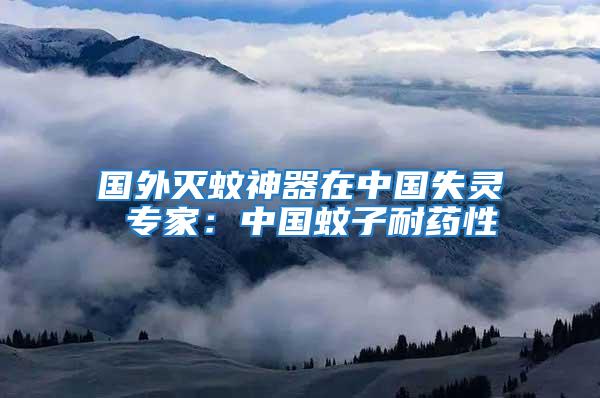 國(guó)外滅蚊神器在中國(guó)失靈 專家：中國(guó)蚊子耐藥性