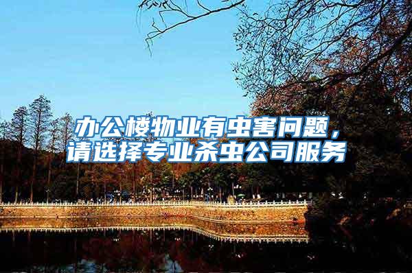 辦公樓物業(yè)有蟲害問題，請(qǐng)選擇專業(yè)殺蟲公司服務(wù)