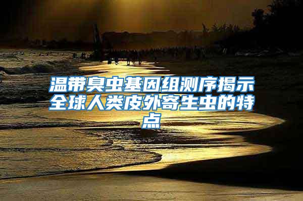 溫帶臭蟲基因組測序揭示全球人類皮外寄生蟲的特點(diǎn)