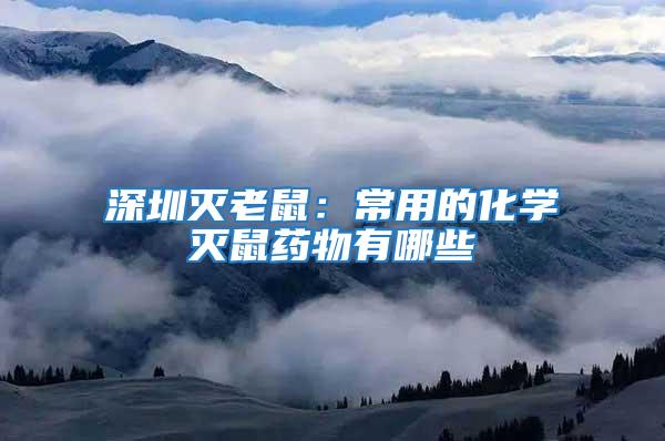 深圳滅老鼠：常用的化學滅鼠藥物有哪些