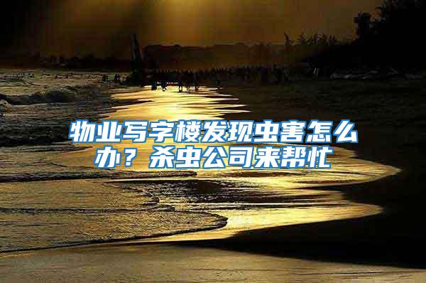 物業(yè)寫字樓發(fā)現(xiàn)蟲害怎么辦？殺蟲公司來幫忙