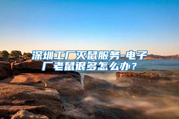 深圳工廠滅鼠服務(wù)-電子廠老鼠很多怎么辦？