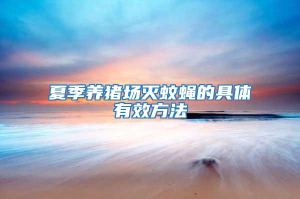 夏季養(yǎng)豬場滅蚊蠅的具體有效方法