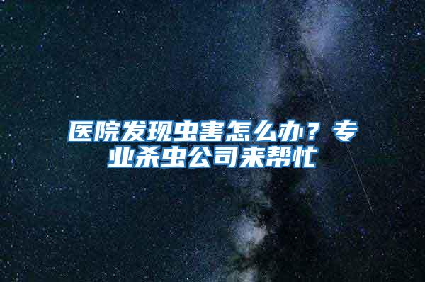 醫(yī)院發(fā)現(xiàn)蟲害怎么辦？專業(yè)殺蟲公司來(lái)幫忙