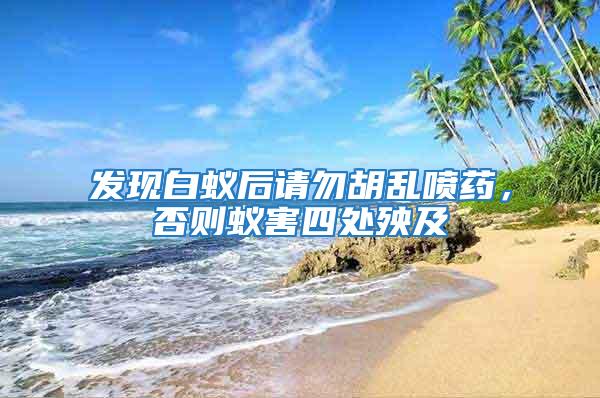 發現白蟻后請勿胡亂噴藥，否則蟻害四處殃及