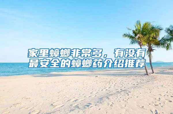 家里蟑螂非常多，有沒有最安全的蟑螂藥介紹推薦