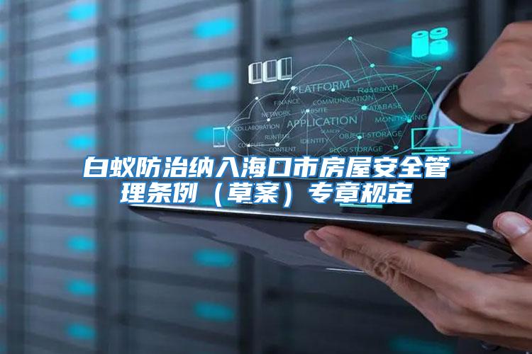 白蟻防治納入海口市房屋安全管理?xiàng)l例（草案）專章規(guī)定