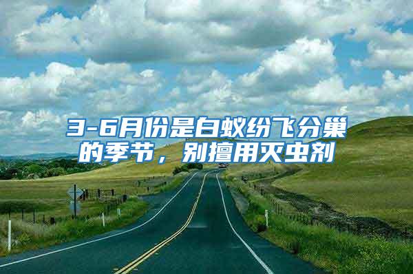 3-6月份是白蟻紛飛分巢的季節，別擅用滅蟲劑