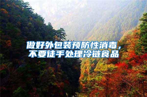 做好外包裝預(yù)防性消毒，不要徒手處理冷鏈?zhǔn)称?/></p>
             <p style=