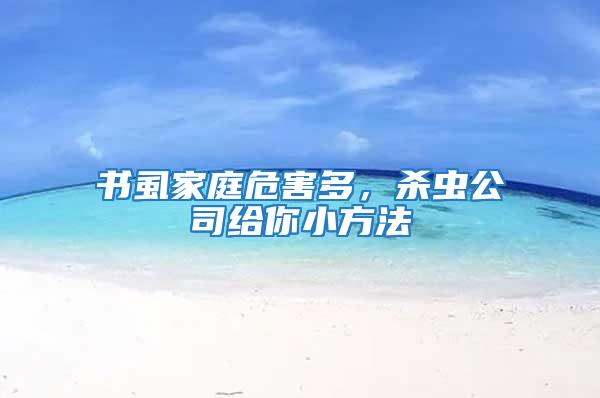 書(shū)虱家庭危害多，殺蟲(chóng)公司給你小方法