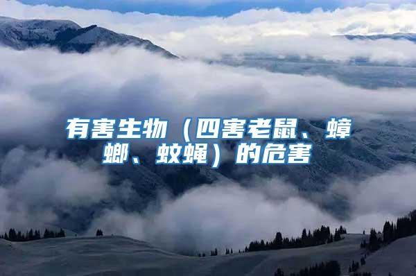 有害生物（四害老鼠、蟑螂、蚊蠅）的危害