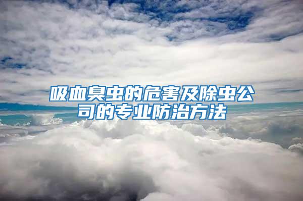 吸血臭蟲的危害及除蟲公司的專業(yè)防治方法