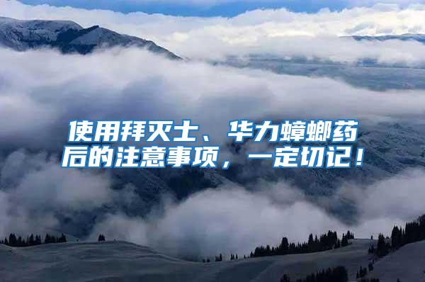 使用拜滅士、華力蟑螂藥后的注意事項(xiàng)，一定切記！