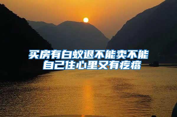 買(mǎi)房有白蟻退不能賣(mài)不能 自己住心里又有疙瘩