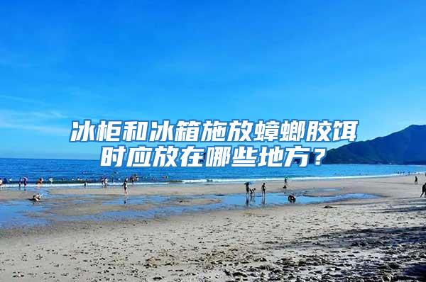 冰柜和冰箱施放蟑螂膠餌時(shí)應(yīng)放在哪些地方？