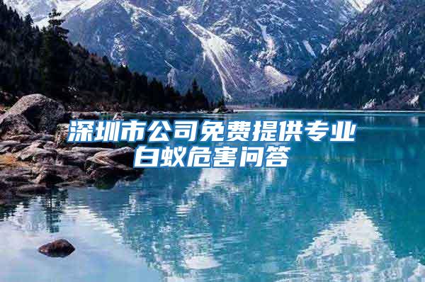深圳市公司免費(fèi)提供專(zhuān)業(yè)白蟻危害問(wèn)答