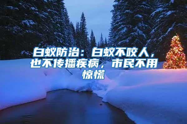白蟻防治：白蟻不咬人，也不傳播疾病，市民不用驚慌