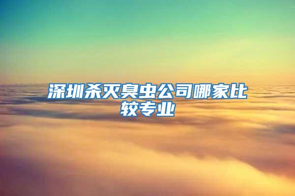 深圳殺滅臭蟲(chóng)公司哪家比較專(zhuān)業(yè)