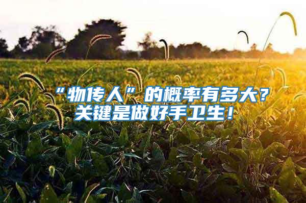 “物傳人”的概率有多大？關鍵是做好手衛(wèi)生！