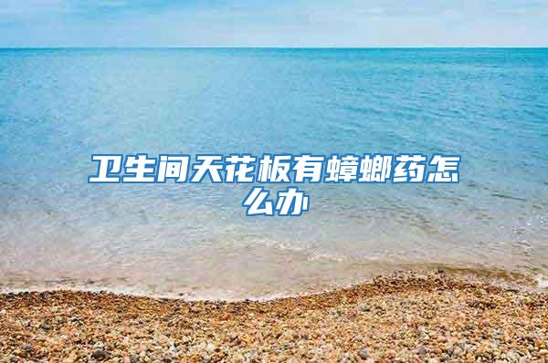 衛生間天花板有蟑螂藥怎么辦
