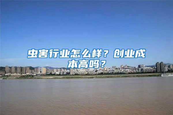 蟲害行業(yè)怎么樣？創(chuàng)業(yè)成本高嗎？