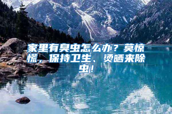 家里有臭蟲怎么辦？莫驚慌，保持衛生、燙曬來除蟲！