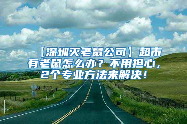 【深圳滅老鼠公司】超市有老鼠怎么辦？不用擔心，2個專業方法來解決！
