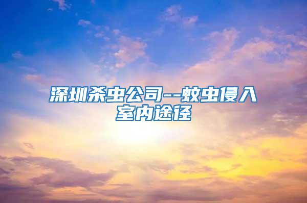 深圳殺蟲公司--蚊蟲侵入室內(nèi)途徑