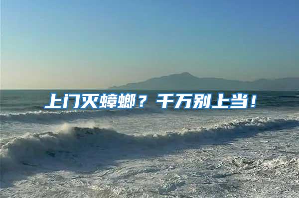 上門滅蟑螂？千萬別上當！