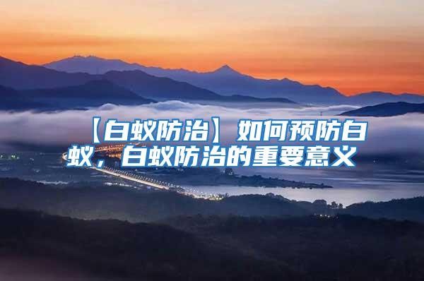 【白蟻防治】如何預(yù)防白蟻，白蟻防治的重要意義